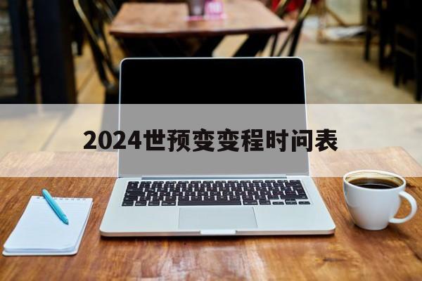 详细阅读:关于2024世预变变程时问表的信息 关于2024世预变变程时问表的信息